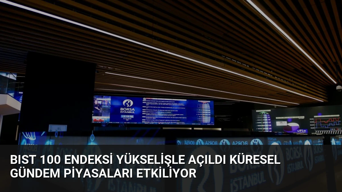 BIST 100 Endeksi Yükselişle Açıldı Küresel Gündem Piyasaları Etkiliyor