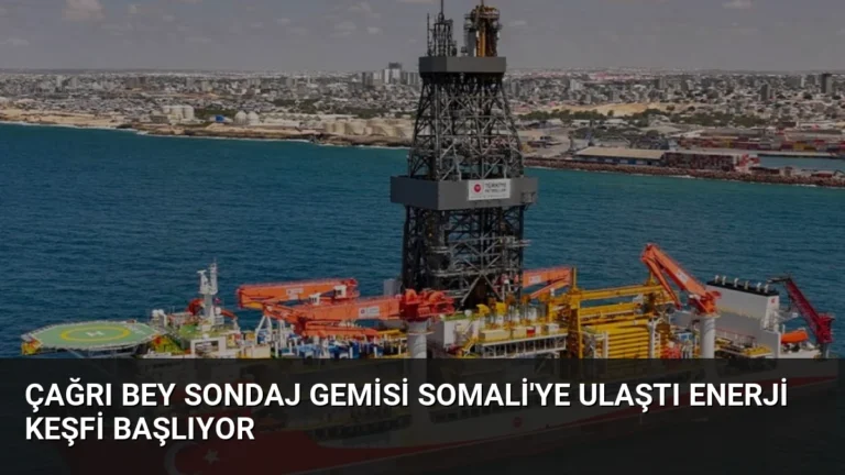 Çağrı Bey Sondaj Gemisi Somali’ye Ulaştı Enerji Keşfi Başlıyor