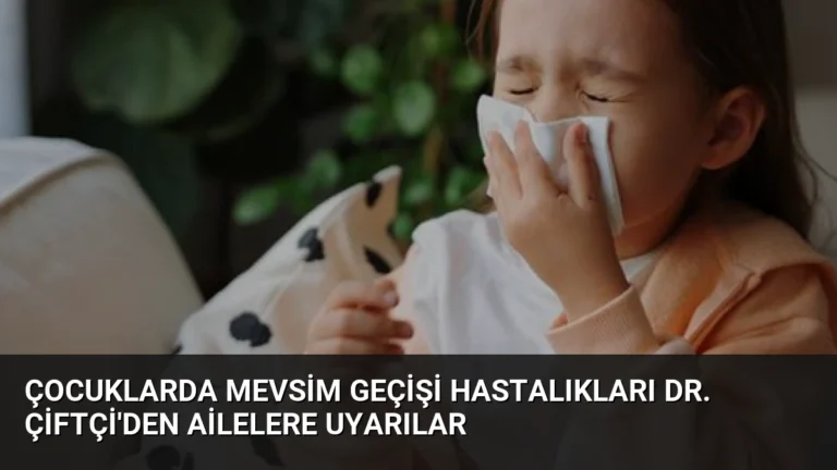 Çocuklarda Mevsim Geçişi Hastalıkları Dr. Çiftçi’den Ailelere Uyarılar
