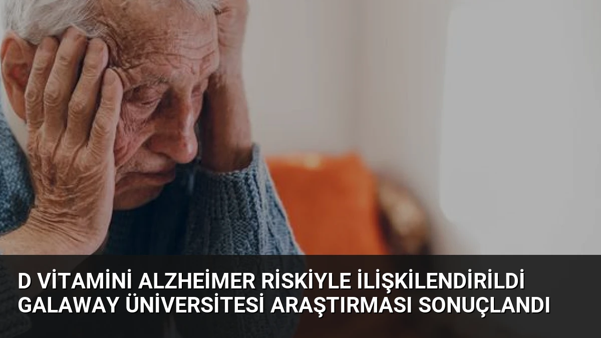 D Vitamini Alzheimer Riskiyle İlişkilendirildi Galaway Üniversitesi Araştırması Sonuçlandı