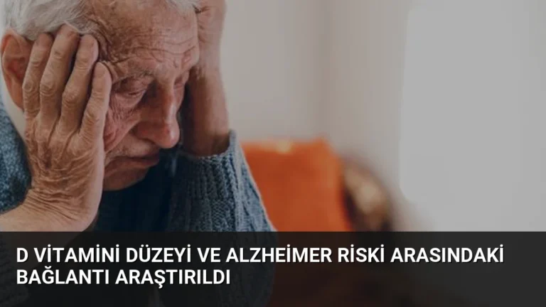 D Vitamini Düzeyi ve Alzheimer Riski Arasındaki Bağlantı Araştırıldı