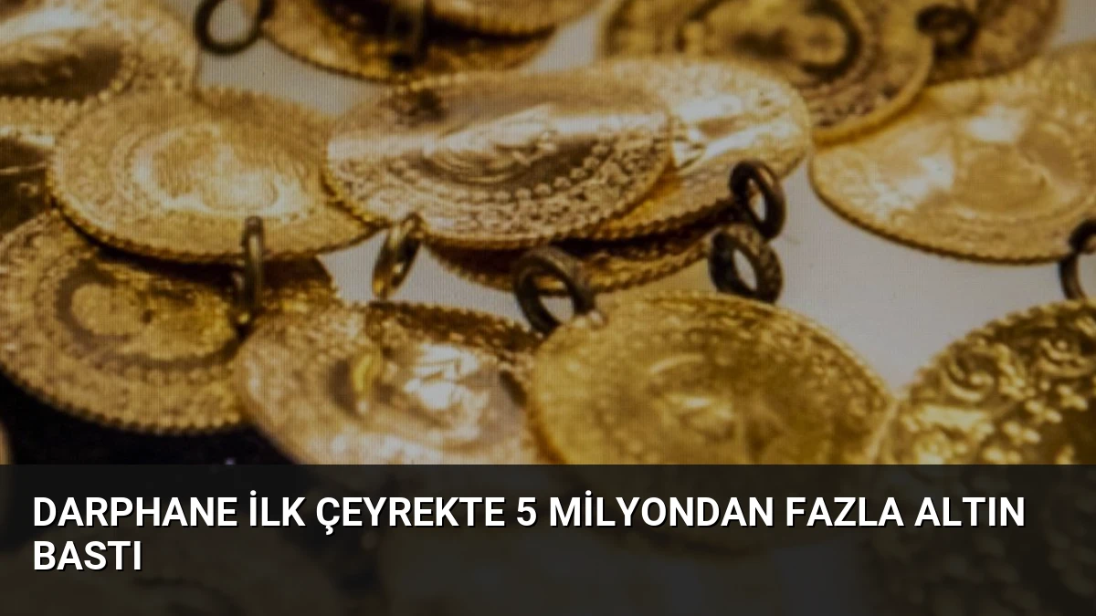 Darphane İlk Çeyrekte 5 Milyondan Fazla Altın Bastı