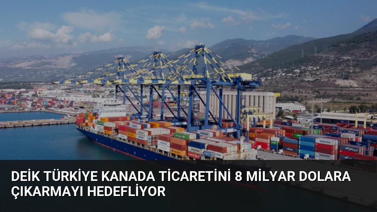 DEİK Türkiye Kanada Ticaretini 8 Milyar Dolara Çıkarmayı Hedefliyor