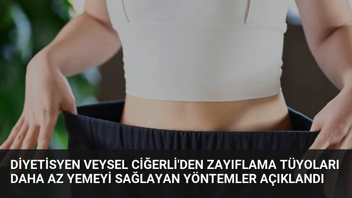 Diyetisyen Veysel Ciğerli’den Zayıflama Tüyoları Daha Az Yemeyi Sağlayan Yöntemler Açıklandı