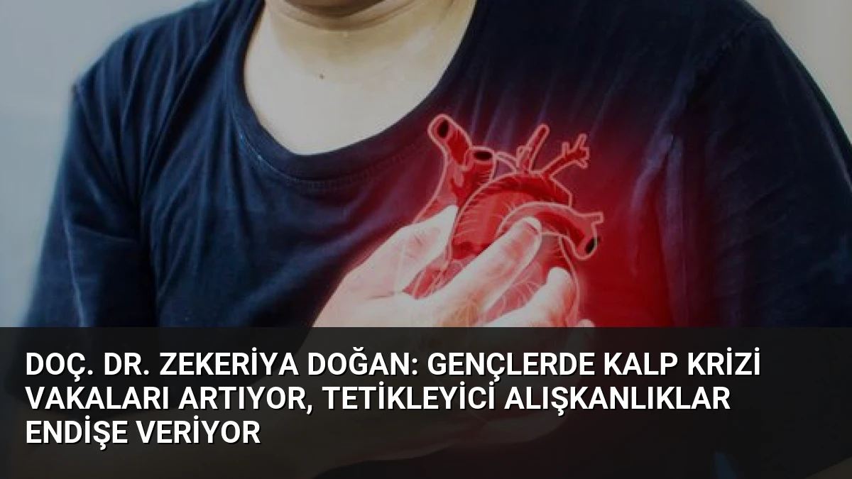 Doç. Dr. Zekeriya Doğan: Gençlerde Kalp Krizi Vakaları Artıyor, Tetikleyici Alışkanlıklar Endişe Veriyor