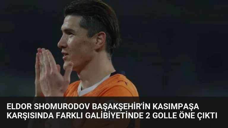 Eldor Shomurodov Başakşehir’in Kasımpaşa Karşısında Farklı Galibiyetinde 2 Golle Öne Çıktı