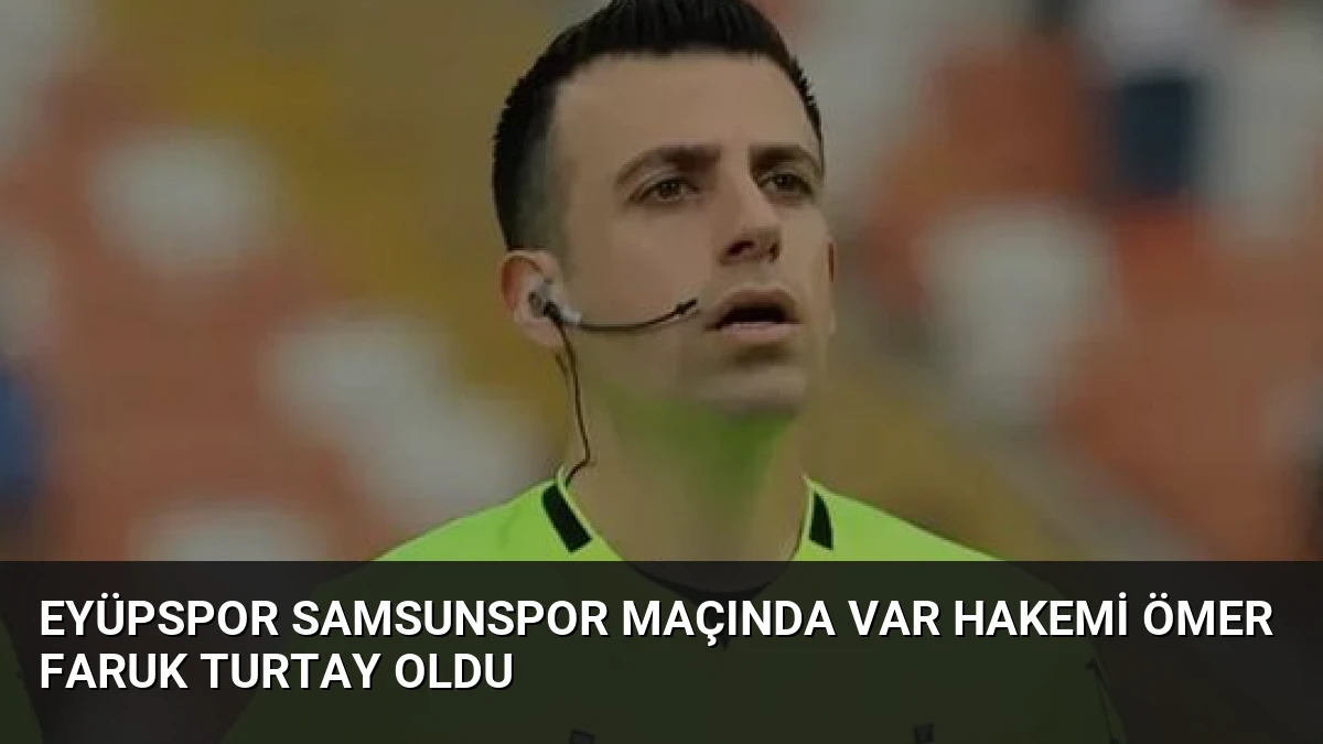 Eyüpspor Samsunspor Maçında VAR Hakemi Ömer Faruk Turtay Oldu