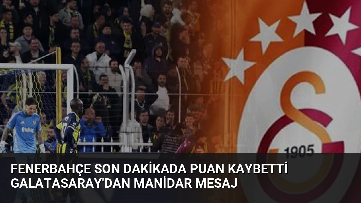 Fenerbahçe Son Dakikada Puan Kaybetti Galatasaray’dan Manidar Mesaj