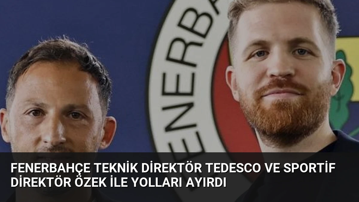 Fenerbahçe Teknik Direktör Tedesco ve Sportif Direktör Özek ile Yolları Ayırdı