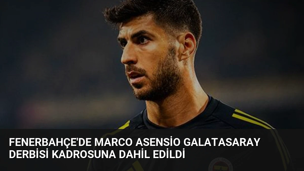 Fenerbahçe’de Marco Asensio Galatasaray Derbisi Kadrosuna Dahil Edildi