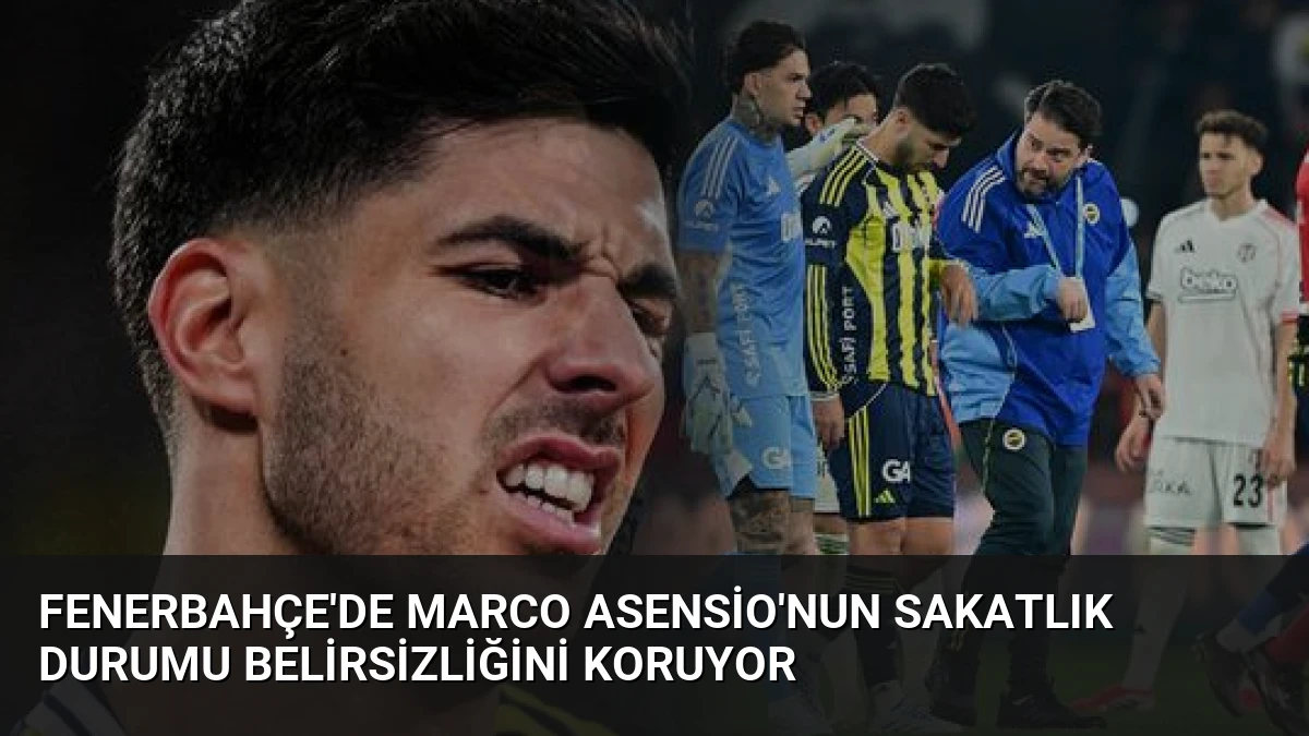 Fenerbahçe’de Marco Asensio’nun Sakatlık Durumu Belirsizliğini Koruyor