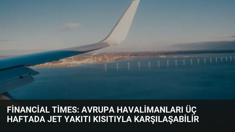 Financial Times: Avrupa Havalimanları Üç Haftada Jet Yakıtı Kısıtıyla Karşılaşabilir