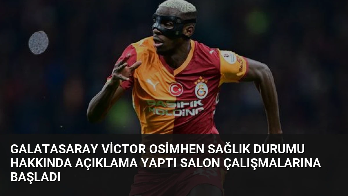 Galatasaray Victor Osimhen Sağlık Durumu Hakkında Açıklama Yaptı Salon Çalışmalarına Başladı