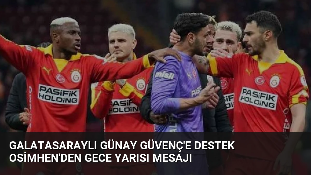 Galatasaraylı Günay Güvenç’e Destek Osimhen’den Gece Yarısı Mesajı