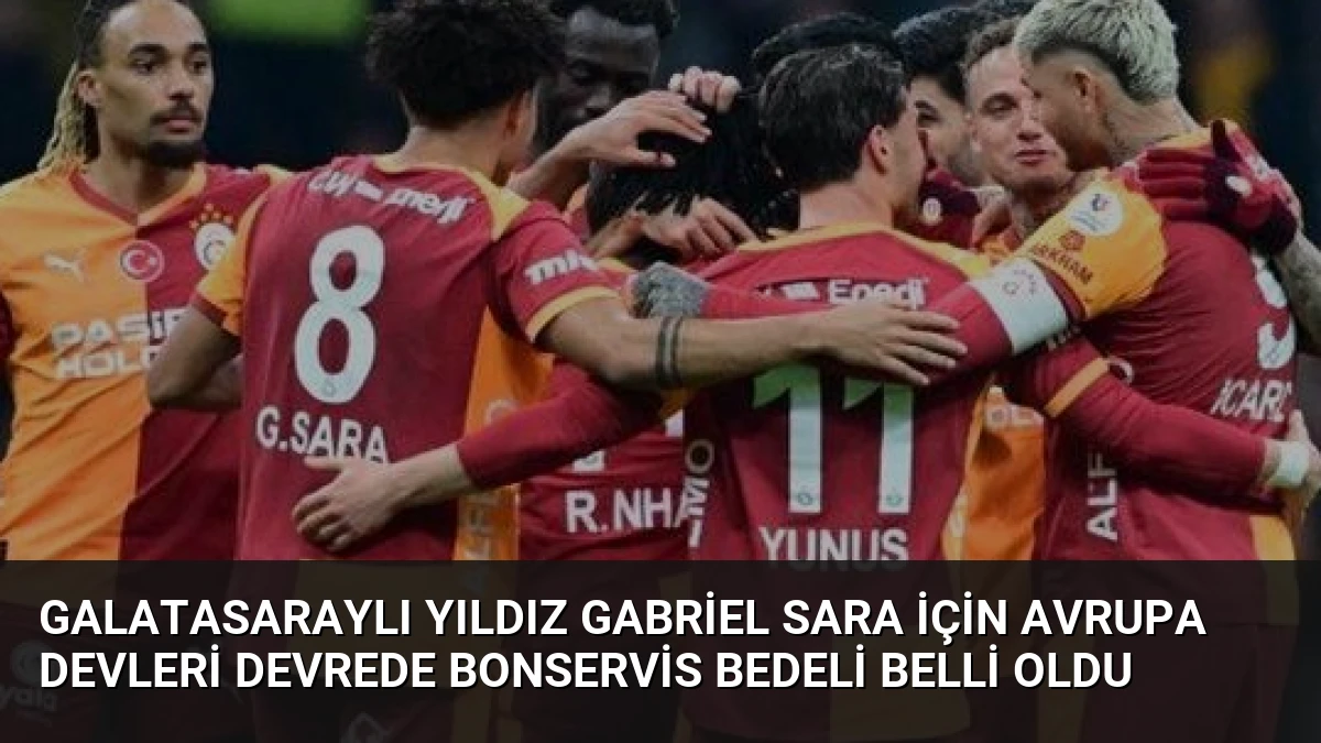 Galatasaraylı Yıldız Gabriel Sara İçin Avrupa Devleri Devrede Bonservis Bedeli Belli Oldu