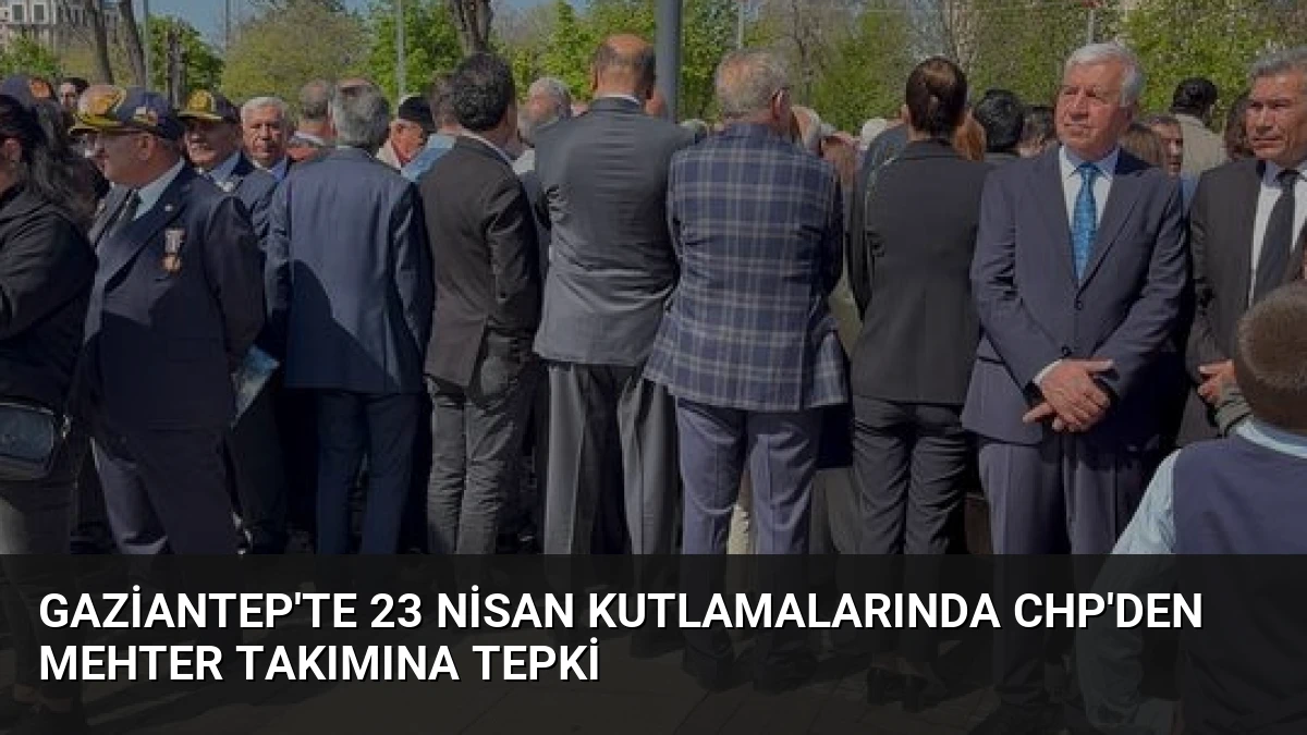 Gaziantep’te 23 Nisan Kutlamalarında CHP’den Mehter Takımına Tepki