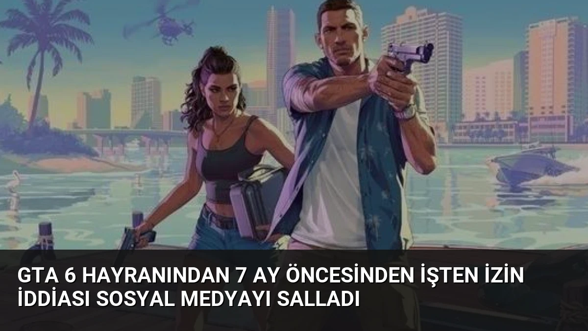 GTA 6 Hayranından 7 Ay Öncesinden İşten İzin İddiası Sosyal Medyayı Salladı