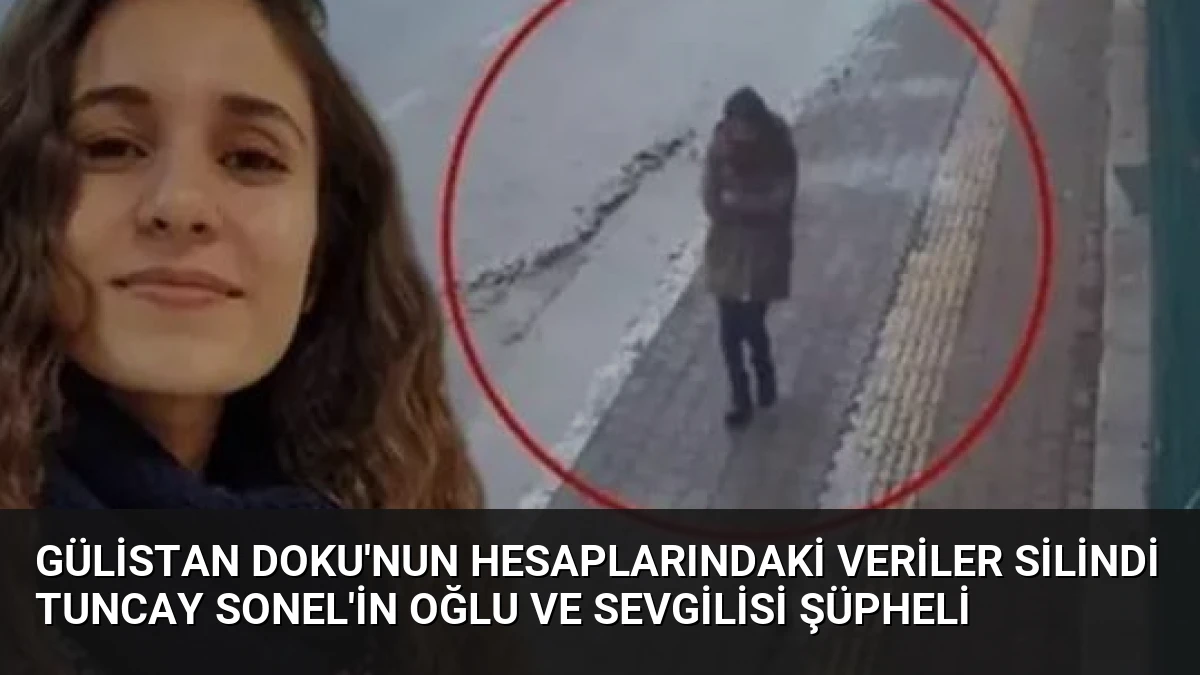 Gülistan Doku’nun Hesaplarındaki Veriler Silindi Tuncay Sonel’in Oğlu ve Sevgilisi Şüpheli