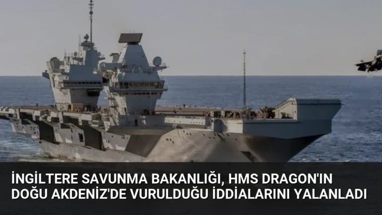 İngiltere Savunma Bakanlığı, HMS Dragon’ın Doğu Akdeniz’de Vurulduğu İddialarını Yalanladı