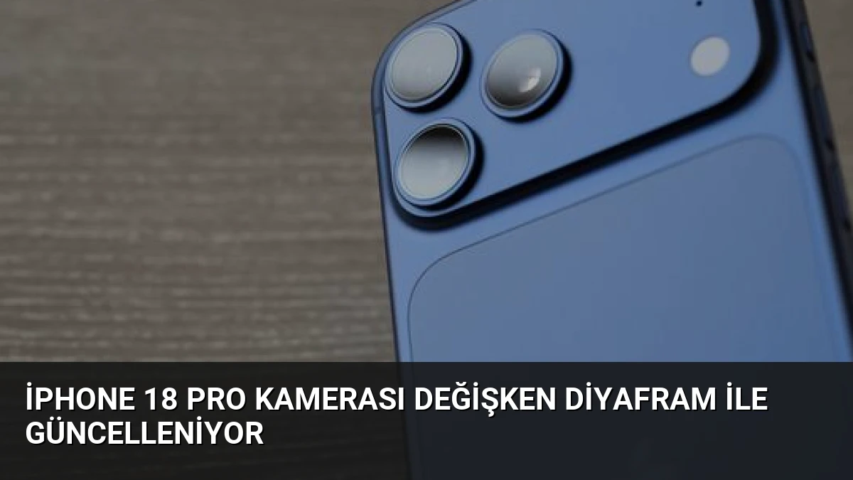 iPhone 18 Pro Kamerası Değişken Diyafram ile Güncelleniyor