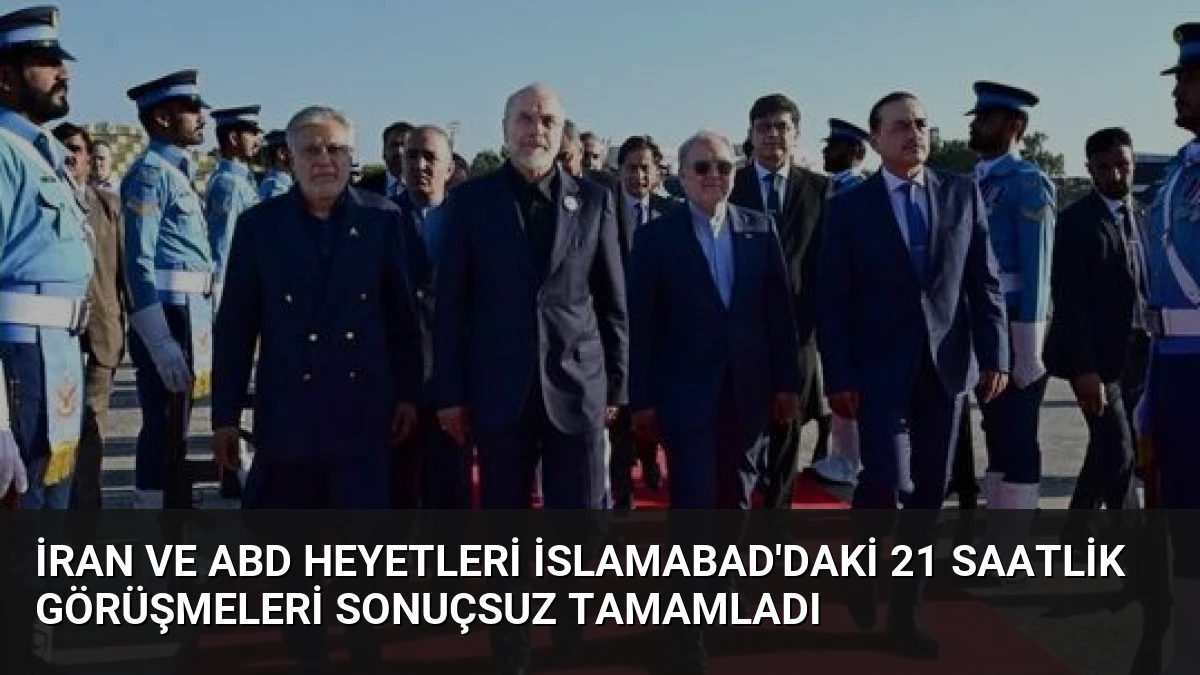 İran ve ABD Heyetleri İslamabad’daki 21 Saatlik Görüşmeleri Sonuçsuz Tamamladı