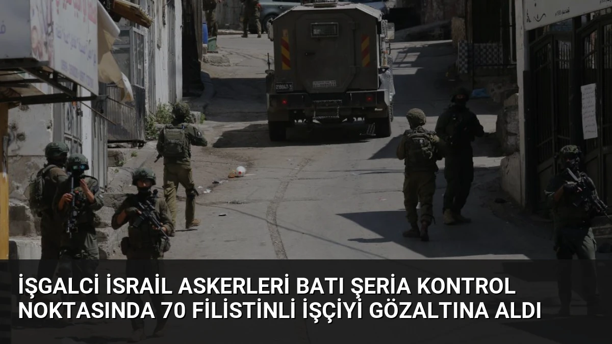 İşgalci İsrail Askerleri Batı Şeria Kontrol Noktasında 70 Filistinli İşçiyi Gözaltına Aldı