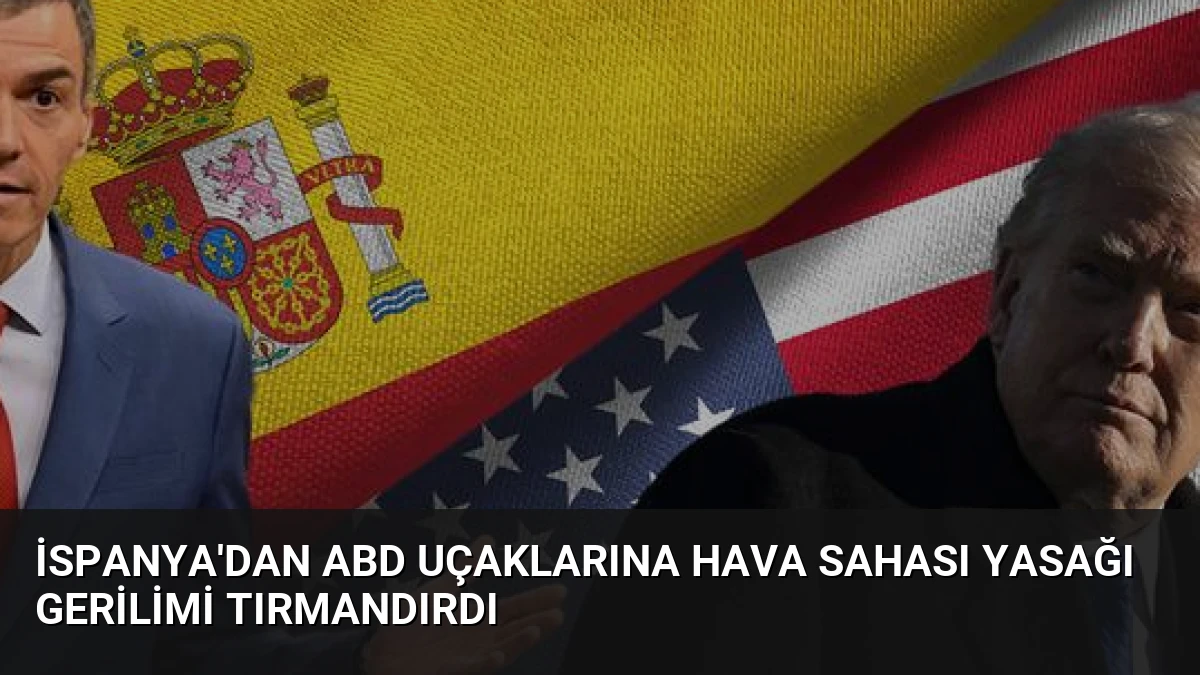 İspanya’dan ABD Uçaklarına Hava Sahası Yasağı Gerilimi Tırmandırdı