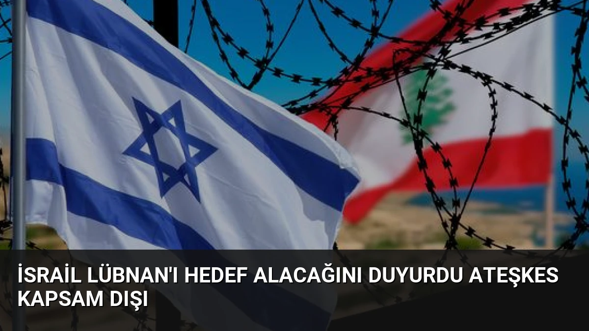 İsrail Lübnan’ı Hedef Alacağını Duyurdu Ateşkes Kapsam Dışı