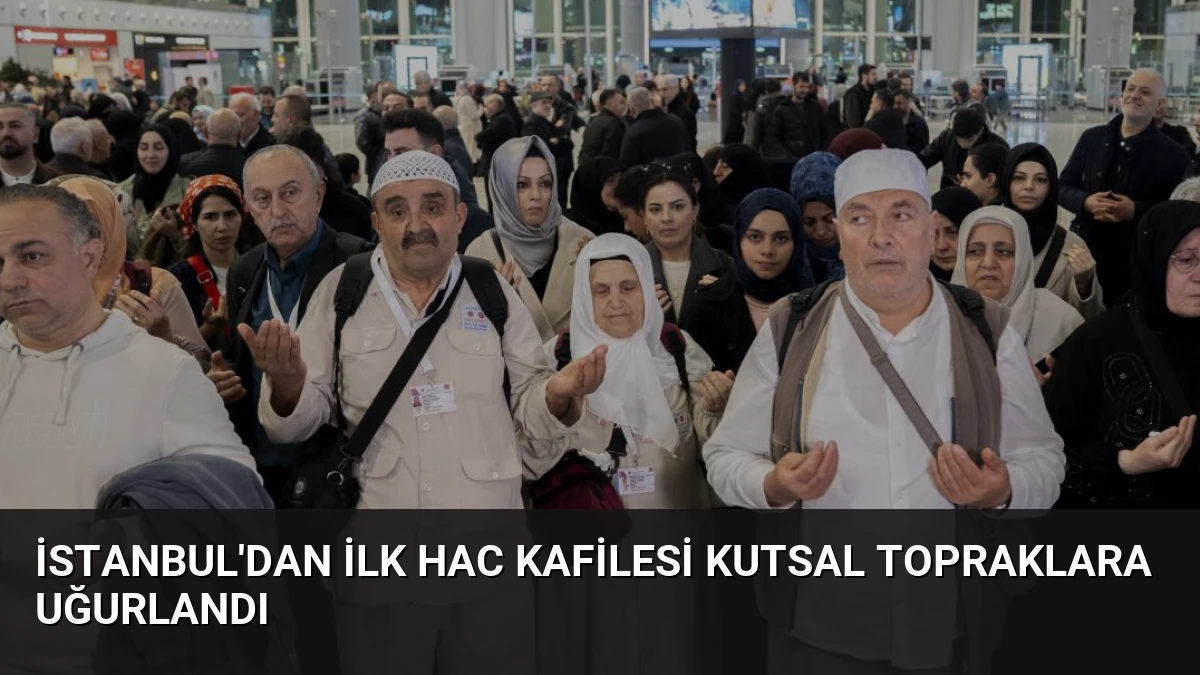 İstanbul’dan İlk Hac Kafilesi Kutsal Topraklara Uğurlandı