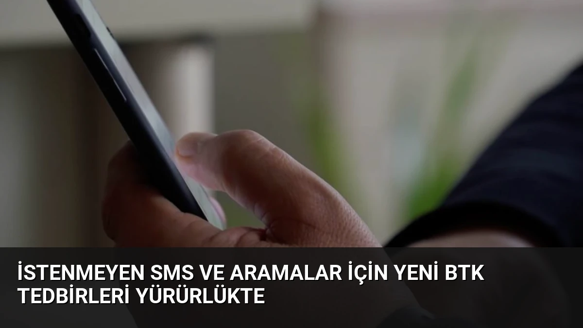 İstenmeyen SMS ve Aramalar İçin Yeni BTK Tedbirleri Yürürlükte