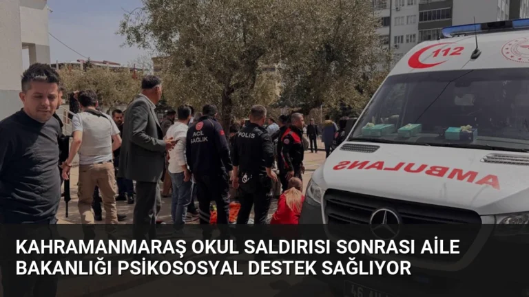 Kahramanmaraş Okul Saldırısı Sonrası Aile Bakanlığı Psikososyal Destek Sağlıyor