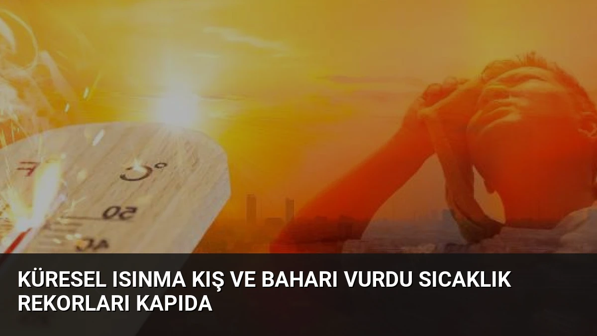 Küresel Isınma Kış ve Baharı Vurdu Sıcaklık Rekorları Kapıda