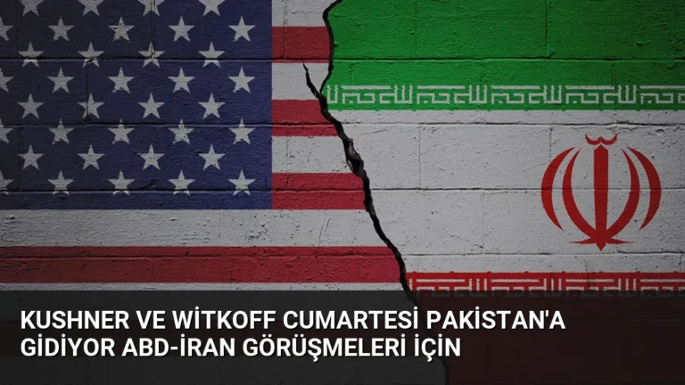 Kushner ve Witkoff Cumartesi Pakistan’a Gidiyor ABD-İran Görüşmeleri İçin