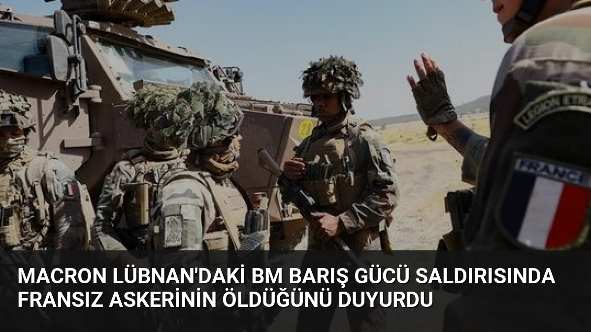 Macron Lübnan’daki BM Barış Gücü Saldırısında Fransız Askerinin Öldüğünü Duyurdu