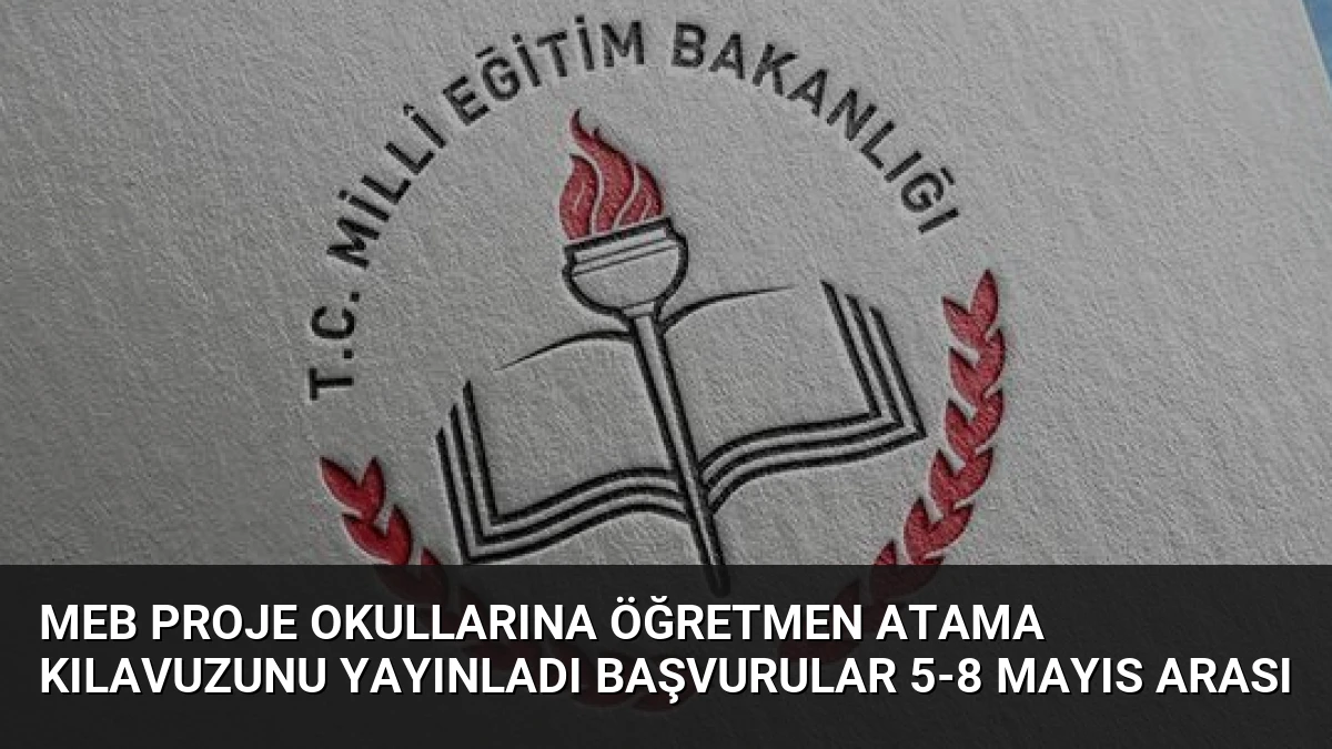 MEB Proje Okullarına Öğretmen Atama Kılavuzunu Yayınladı Başvurular 5-8 Mayıs Arası