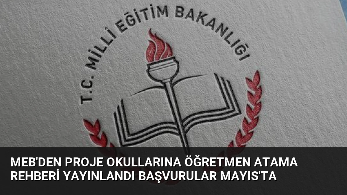 MEB’den Proje Okullarına Öğretmen Atama Rehberi Yayınlandı Başvurular Mayıs’ta