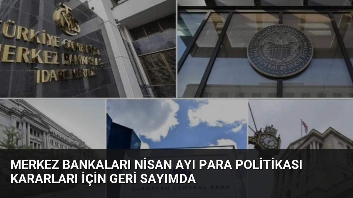 Merkez Bankaları Nisan Ayı Para Politikası Kararları İçin Geri Sayımda