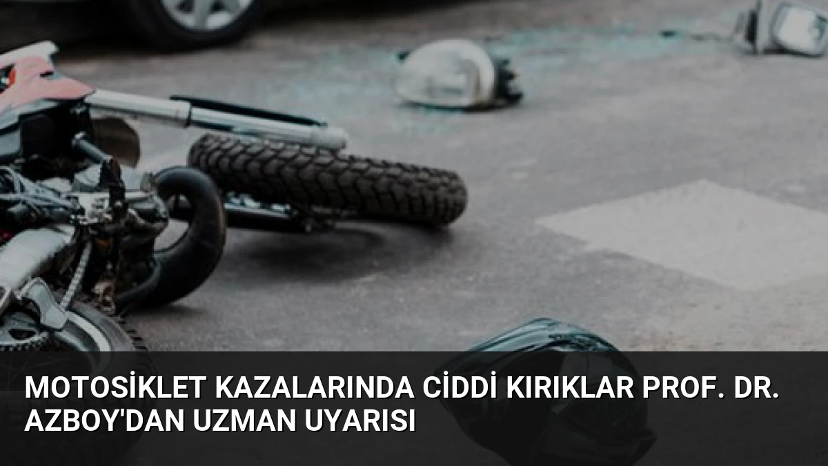 Motosiklet Kazalarında Ciddi Kırıklar Prof. Dr. Azboy’dan Uzman Uyarısı