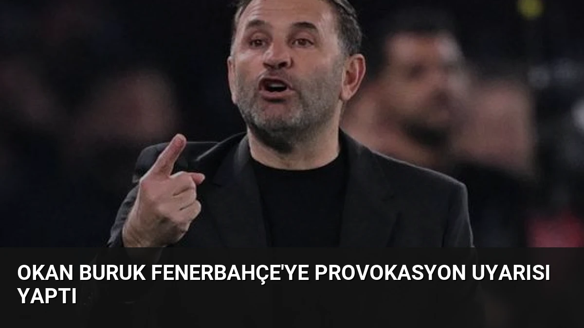 Okan Buruk Fenerbahçe’ye Provokasyon Uyarısı Yaptı