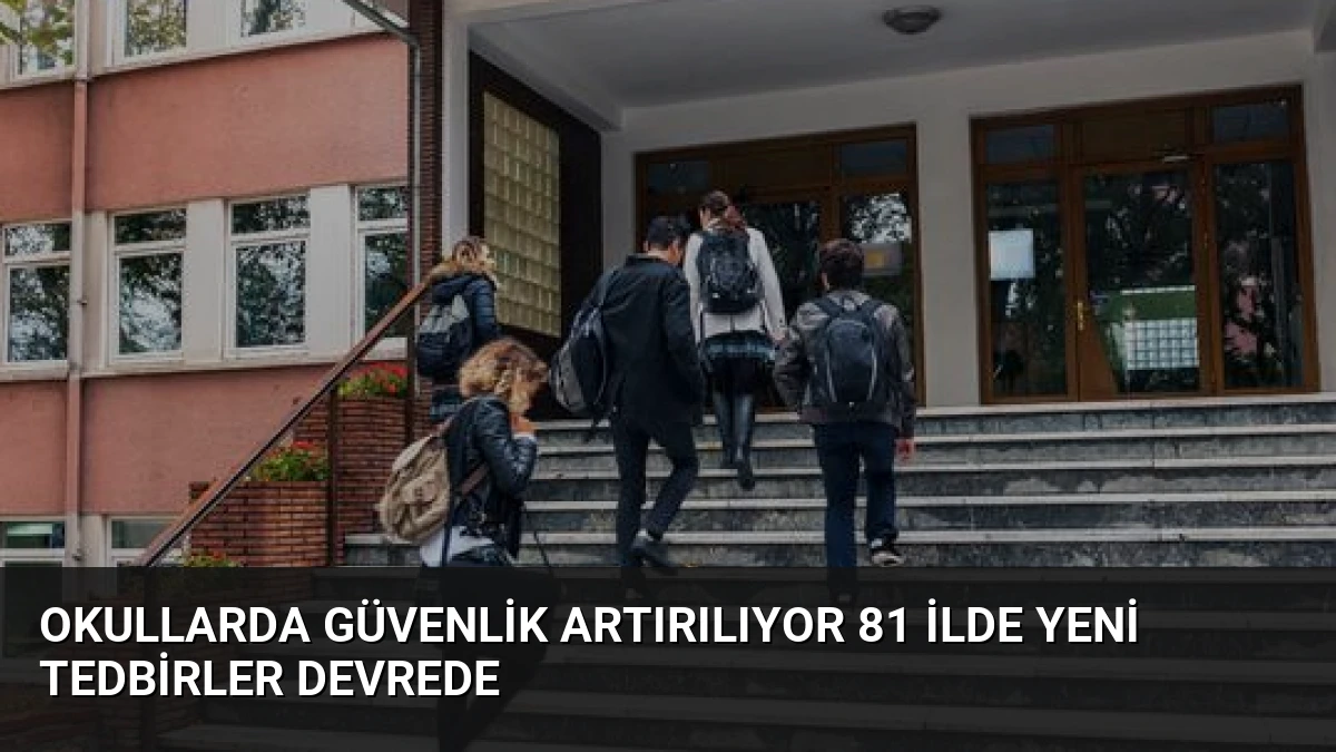 Okullarda Güvenlik Artırılıyor 81 İlde Yeni Tedbirler Devrede