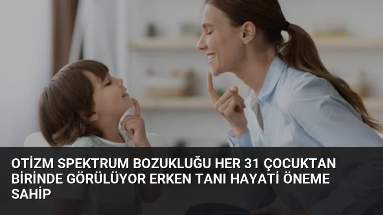 Otizm Spektrum Bozukluğu Her 31 Çocuktan Birinde Görülüyor Erken Tanı Hayati Öneme Sahip