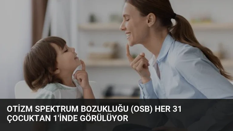 Otizm Spektrum Bozukluğu (OSB) Her 31 Çocuktan 1’inde Görülüyor