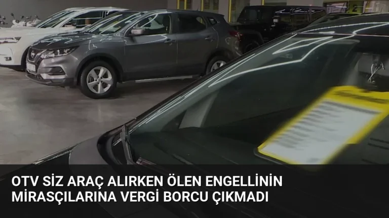 Otv siz araç alırken ölen engellinin mirasçılarına vergi borcu çıkmadı