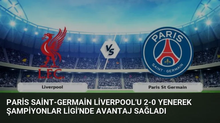 Paris Saint-Germain Liverpool’u 2-0 Yenerek Şampiyonlar Ligi’nde Avantaj Sağladı