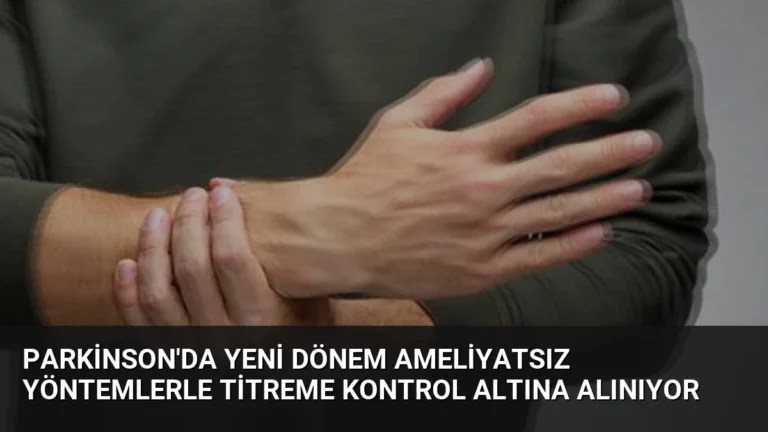 Parkinson’da Yeni Dönem Ameliyatsız Yöntemlerle Titreme Kontrol Altına Alınıyor