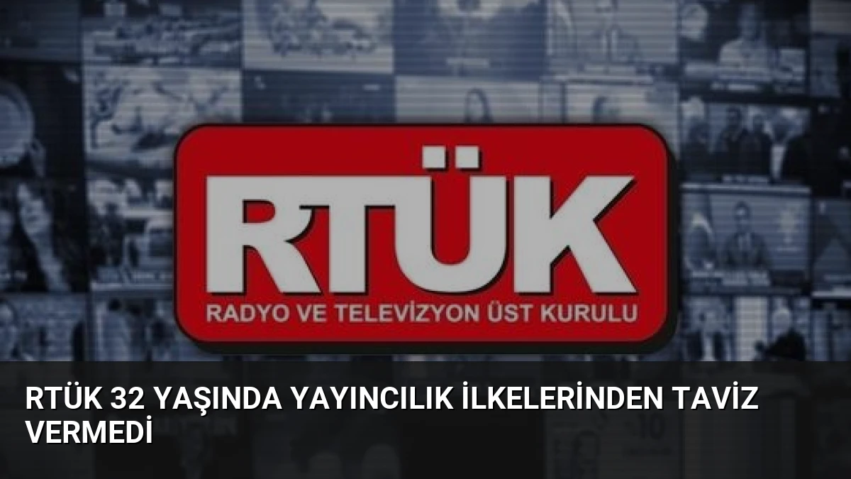 RTÜK 32 Yaşında Yayıncılık İlkelerinden Taviz Vermedi