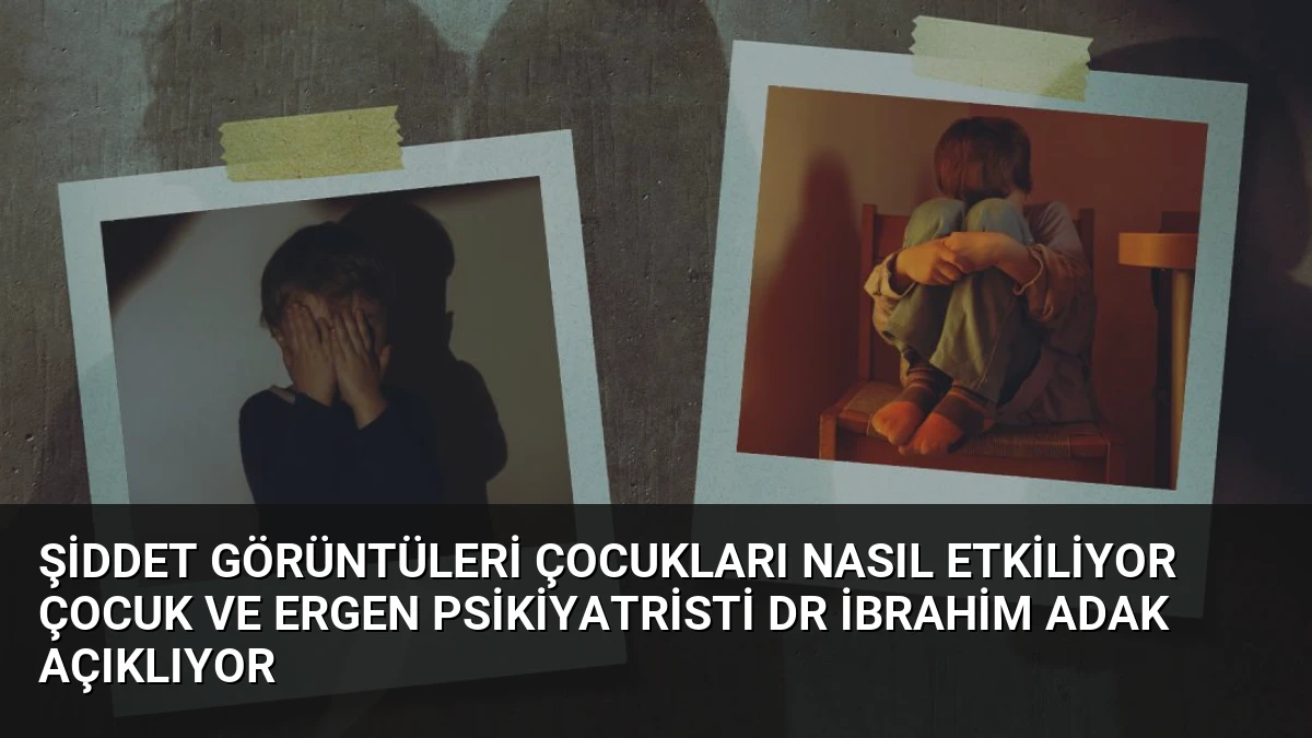 Şiddet Görüntüleri Çocukları Nasıl Etkiliyor Çocuk ve Ergen Psikiyatristi Dr İbrahim Adak Açıklıyor