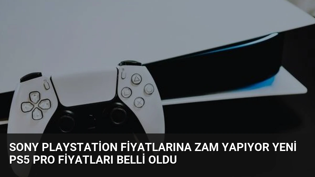 Sony PlayStation Fiyatlarına Zam Yapıyor Yeni PS5 Pro Fiyatları Belli Oldu