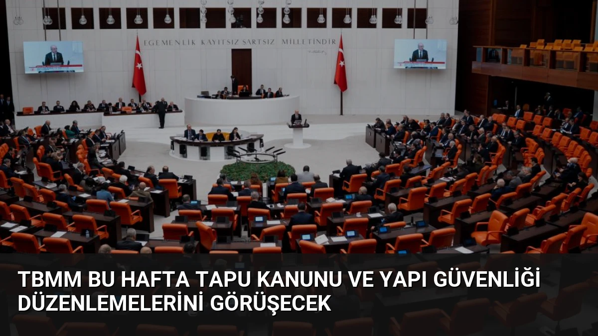 TBMM Bu Hafta Tapu Kanunu ve Yapı Güvenliği Düzenlemelerini Görüşecek