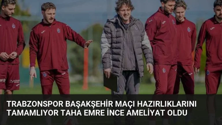 Trabzonspor Başakşehir Maçı Hazırlıklarını Tamamlıyor Taha Emre İnce Ameliyat Oldu